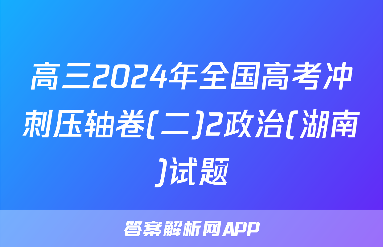 高三2024年全国高考冲刺压轴卷(二)2政治(湖南)试题
