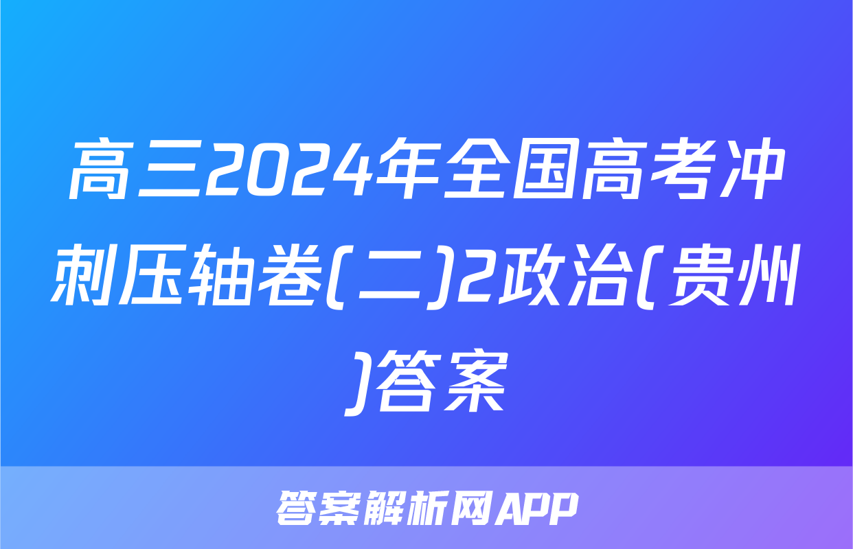 高三2024年全国高考冲刺压轴卷(二)2政治(贵州)答案