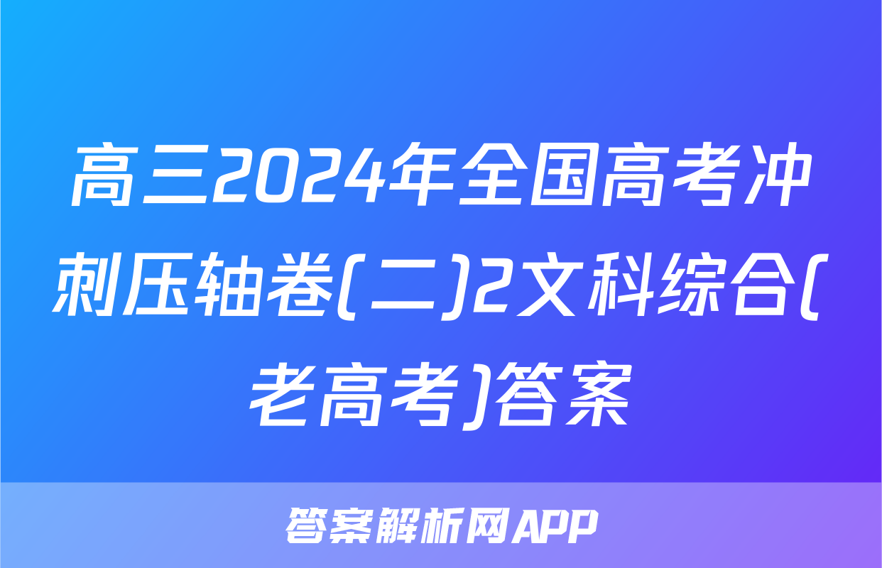 高三2024年全国高考冲刺压轴卷(二)2文科综合(老高考)答案