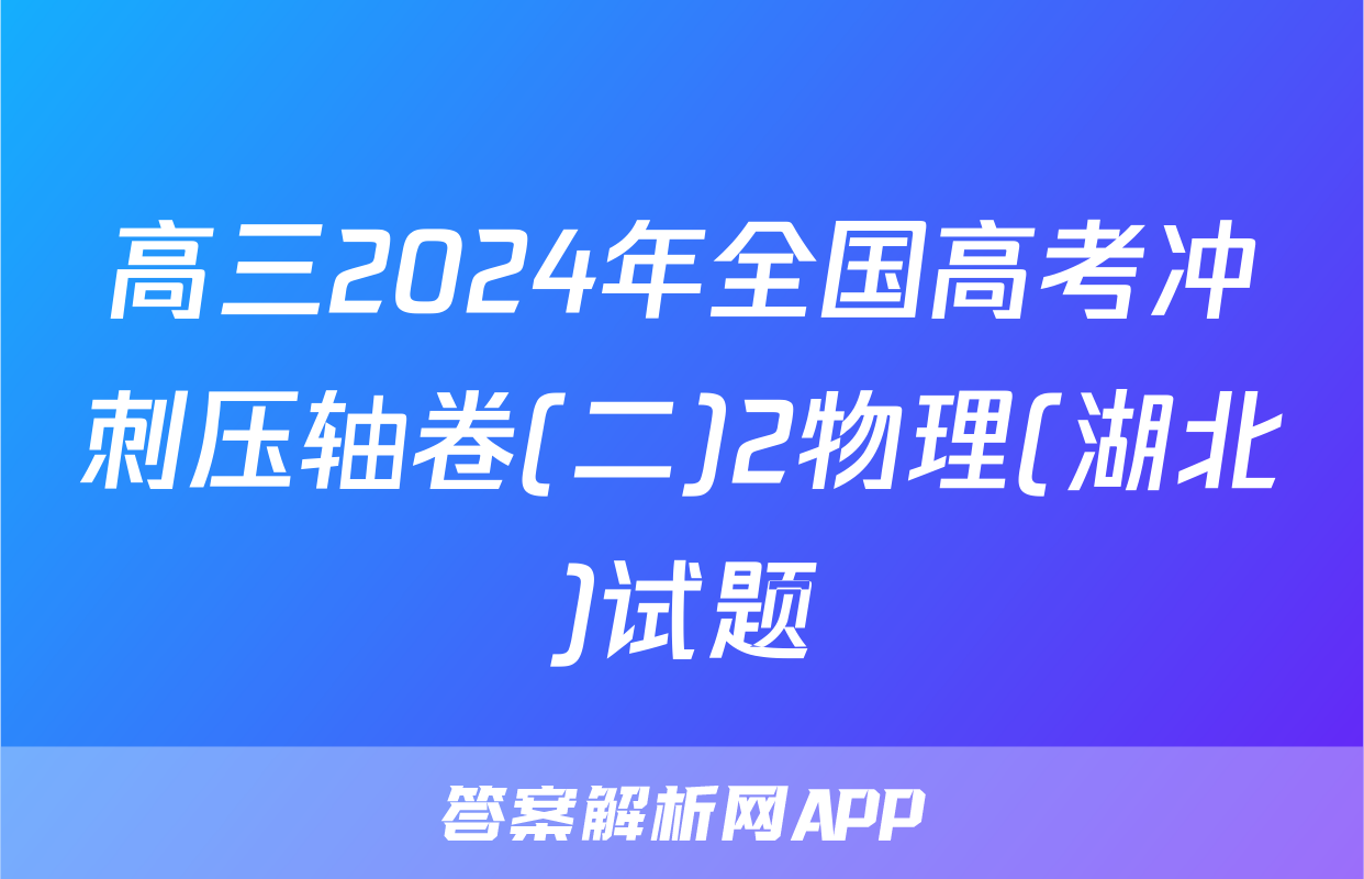 高三2024年全国高考冲刺压轴卷(二)2物理(湖北)试题