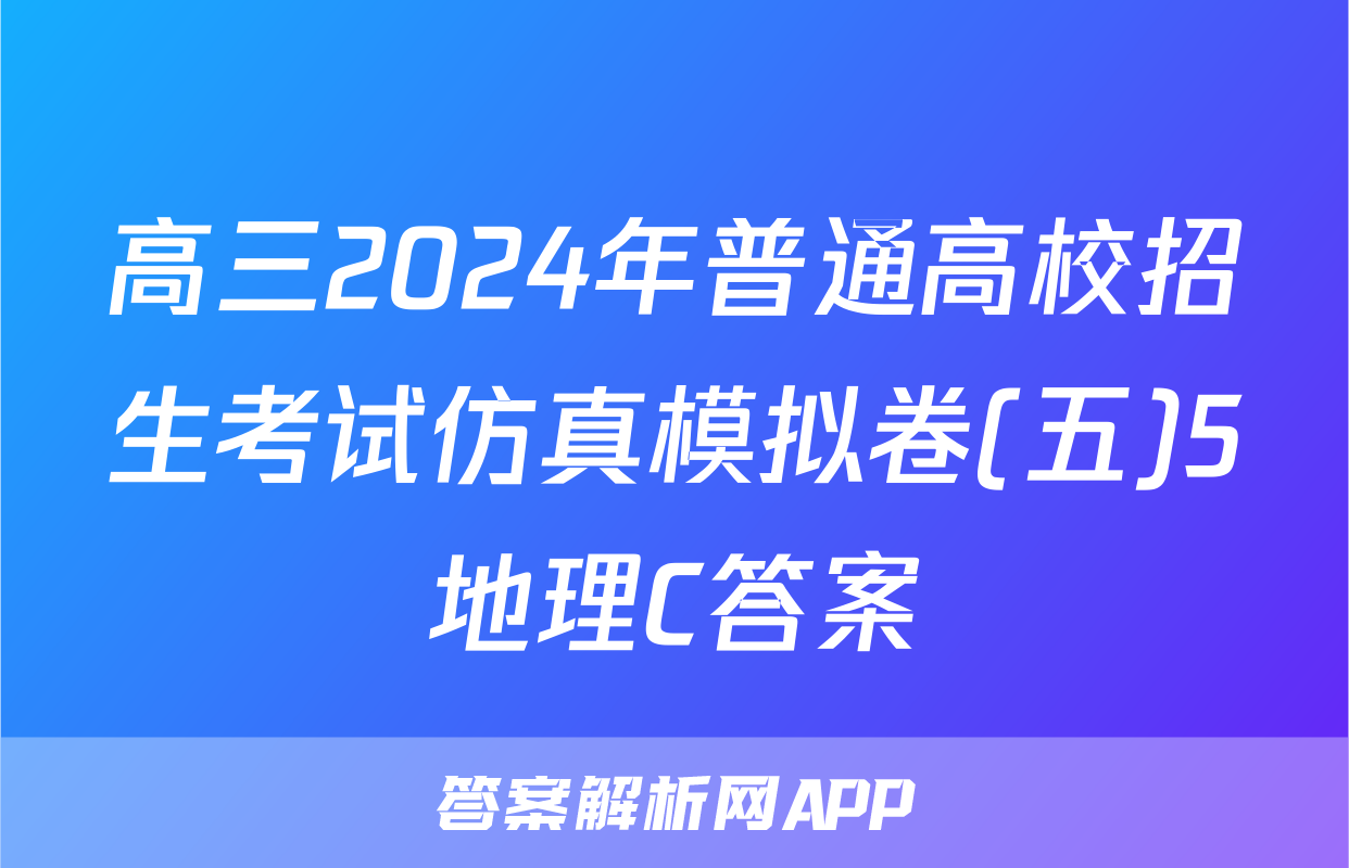 高三2024年普通高校招生考试仿真模拟卷(五)5地理C答案