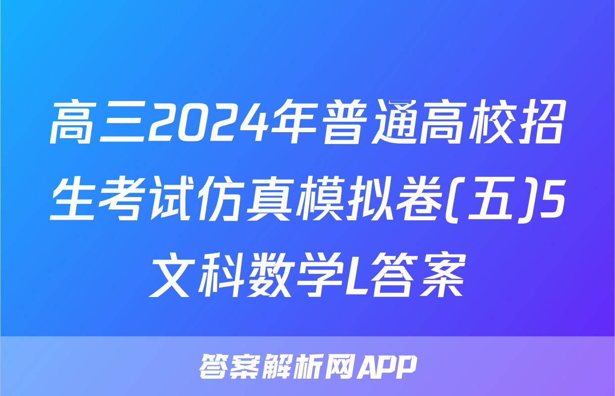 高三2024年普通高校招生考试仿真模拟卷(五)5文科数学L答案