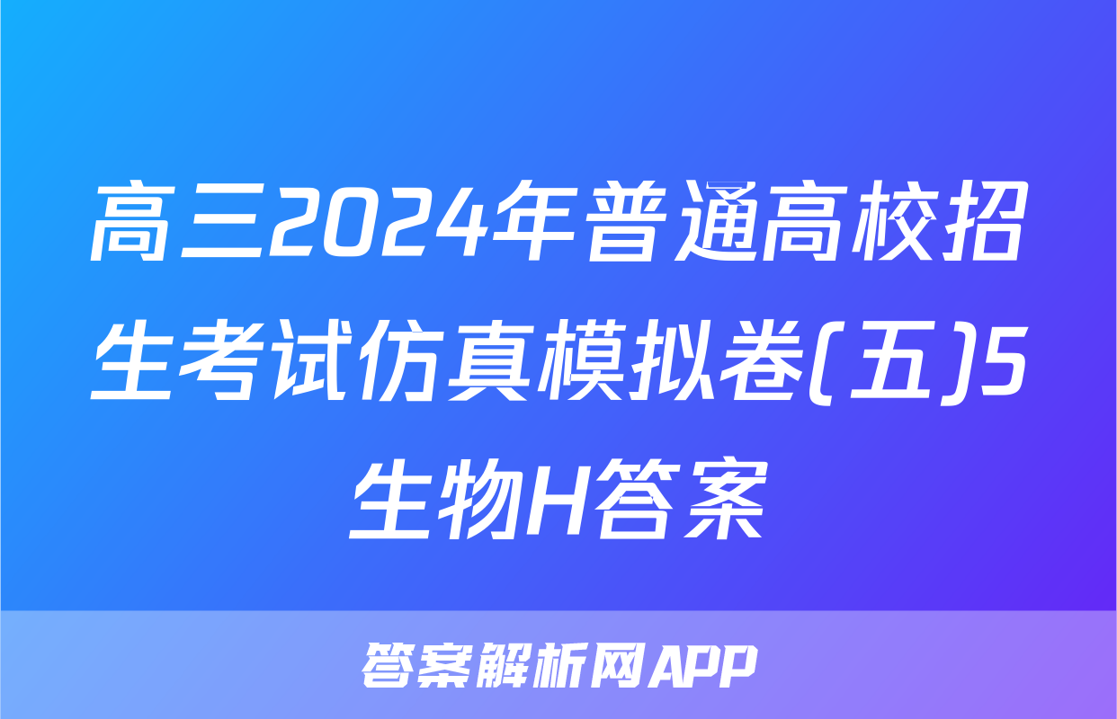 高三2024年普通高校招生考试仿真模拟卷(五)5生物H答案