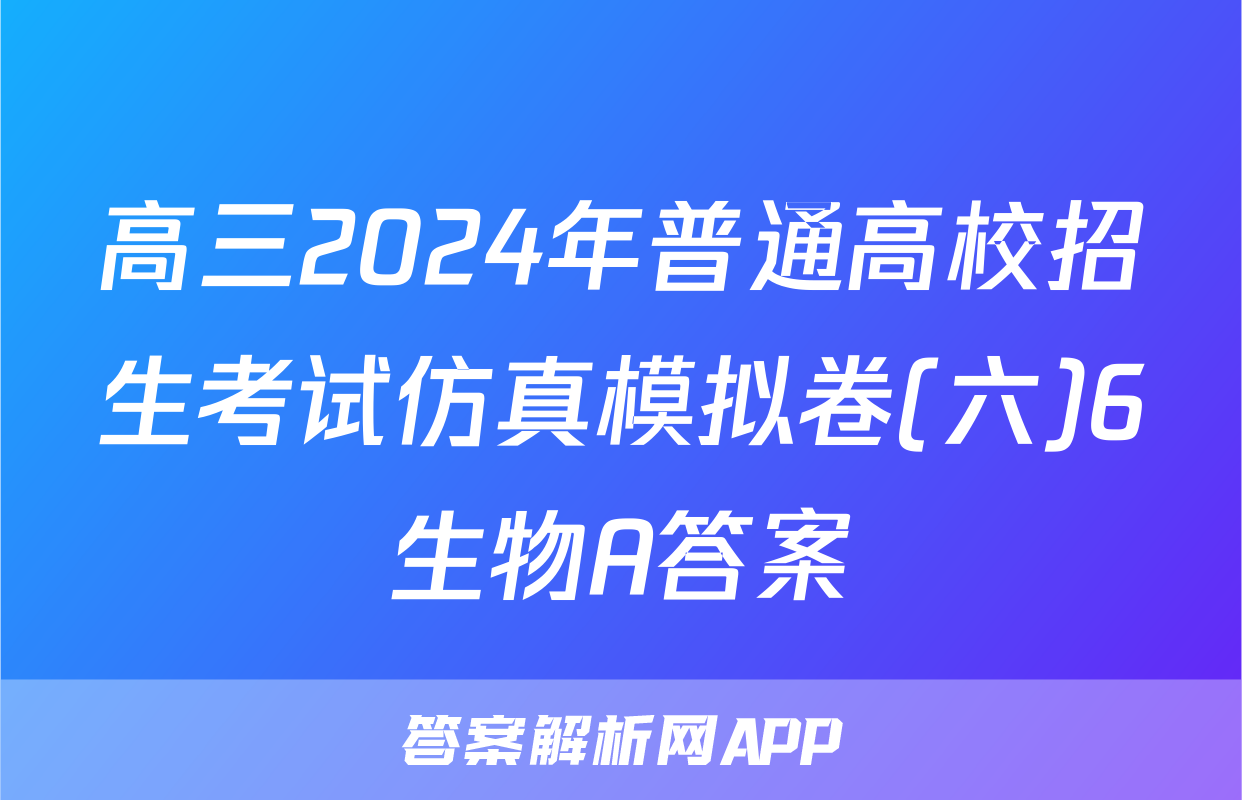 高三2024年普通高校招生考试仿真模拟卷(六)6生物A答案