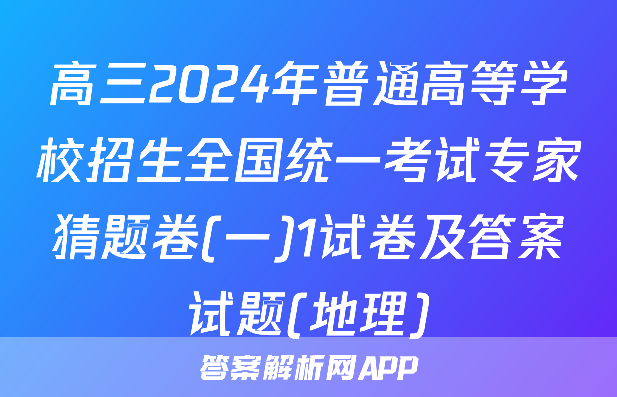 高三2024年普通高等学校招生全国统一考试专家猜题卷(一)1试卷及答案试题(地理)