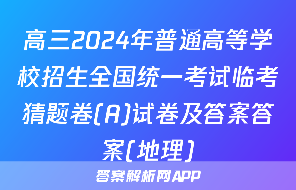 高三2024年普通高等学校招生全国统一考试临考猜题卷(A)试卷及答案答案(地理)