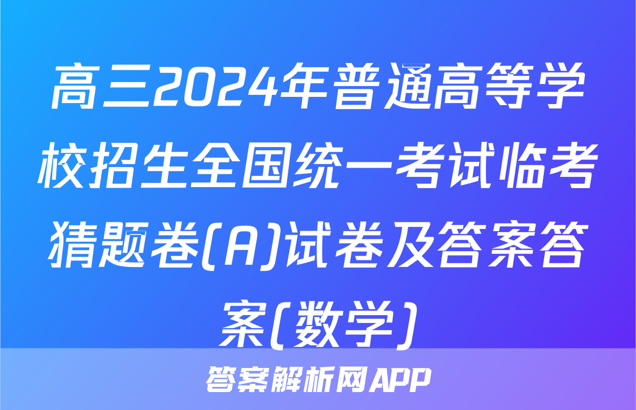 高三2024年普通高等学校招生全国统一考试临考猜题卷(A)试卷及答案答案(数学)