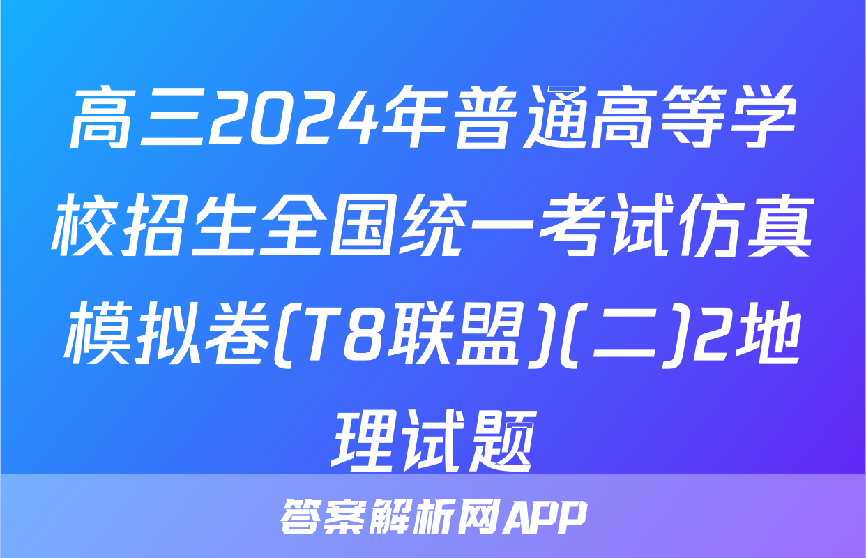 高三2024年普通高等学校招生全国统一考试仿真模拟卷(T8联盟)(二)2地理试题