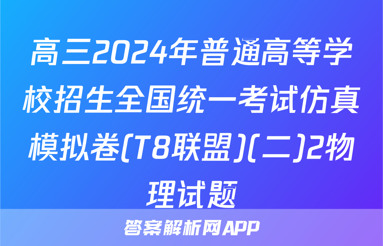 高三2024年普通高等学校招生全国统一考试仿真模拟卷(T8联盟)(二)2物理试题