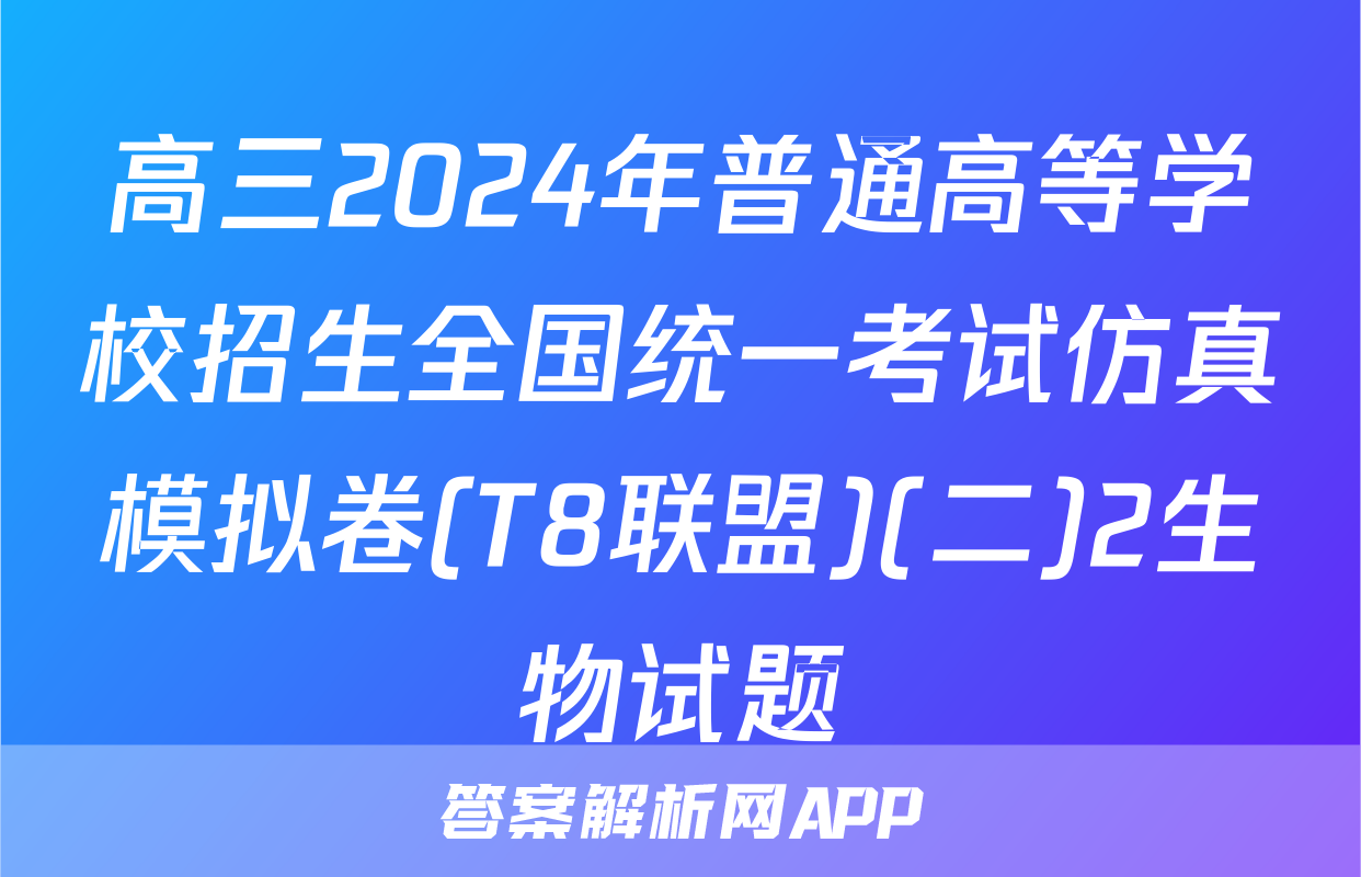 高三2024年普通高等学校招生全国统一考试仿真模拟卷(T8联盟)(二)2生物试题