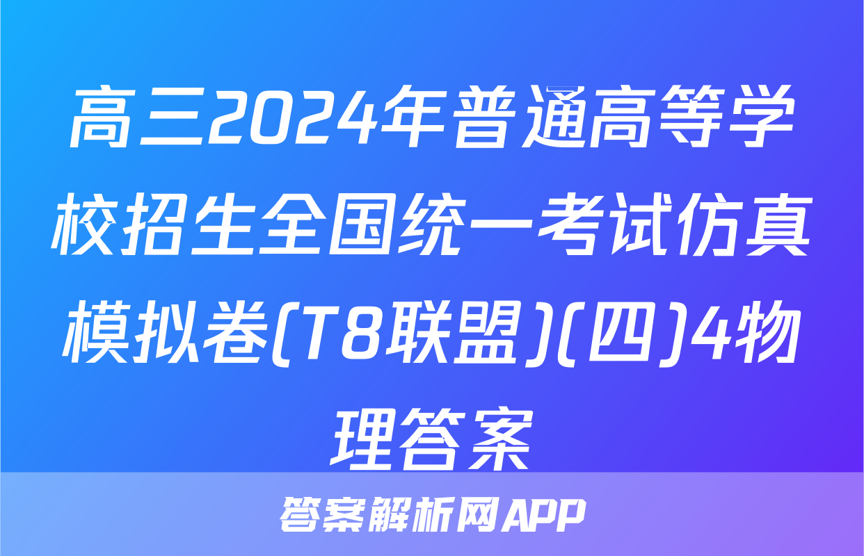 高三2024年普通高等学校招生全国统一考试仿真模拟卷(T8联盟)(四)4物理答案