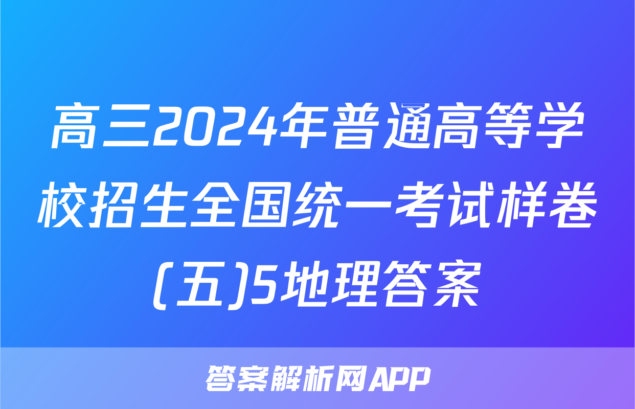 高三2024年普通高等学校招生全国统一考试样卷(五)5地理答案