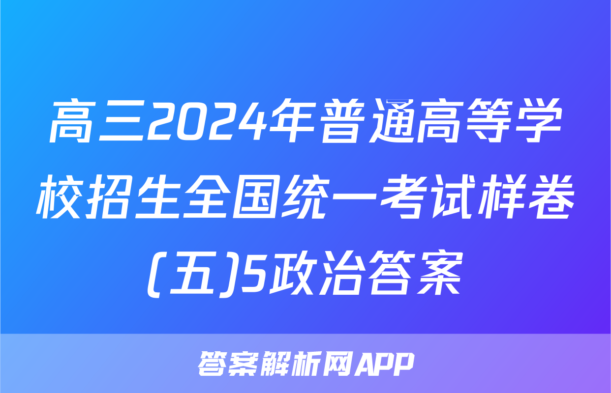高三2024年普通高等学校招生全国统一考试样卷(五)5政治答案