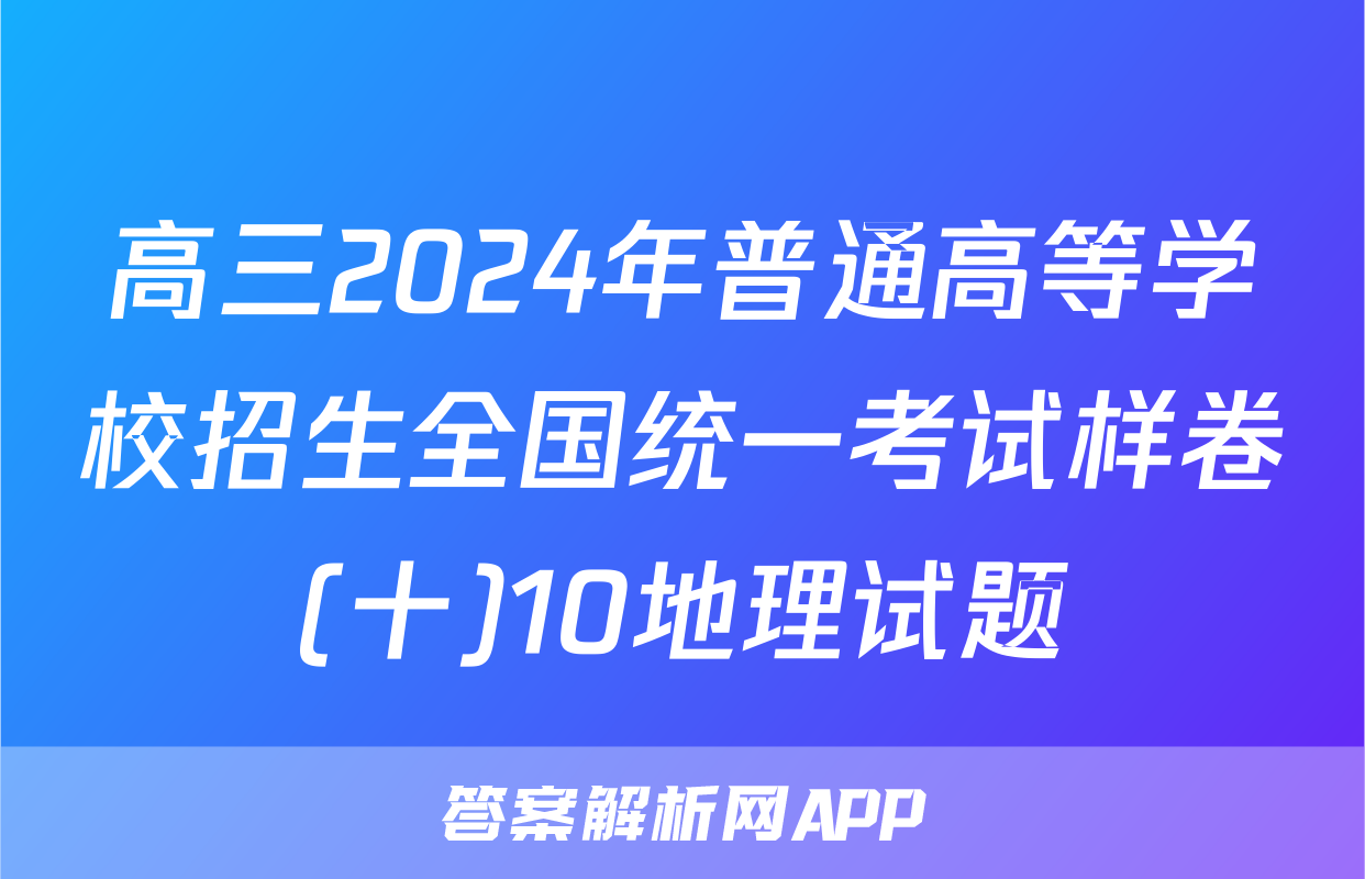 高三2024年普通高等学校招生全国统一考试样卷(十)10地理试题