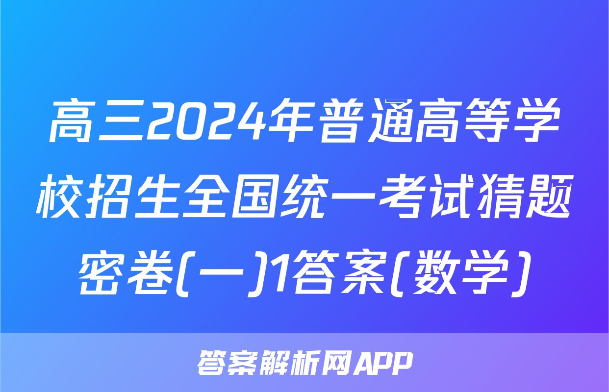 高三2024年普通高等学校招生全国统一考试猜题密卷(一)1答案(数学)