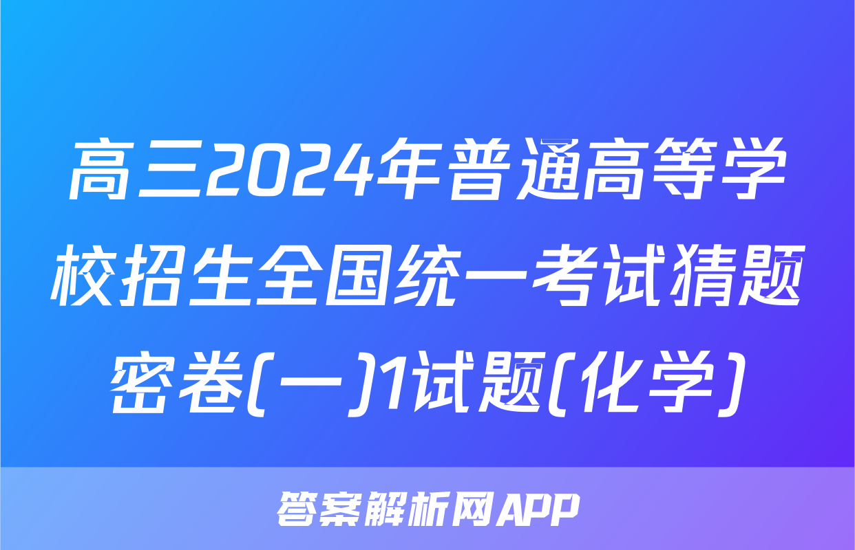 高三2024年普通高等学校招生全国统一考试猜题密卷(一)1试题(化学)