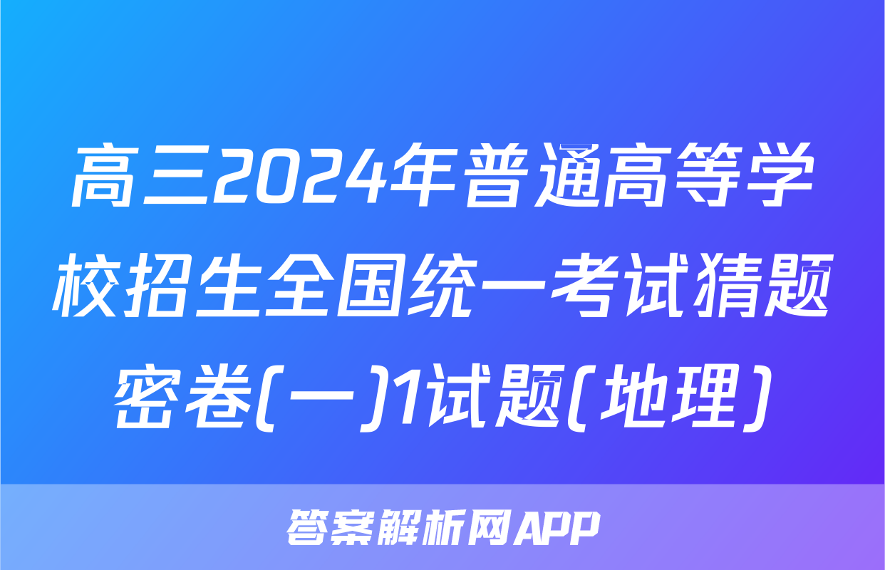 高三2024年普通高等学校招生全国统一考试猜题密卷(一)1试题(地理)