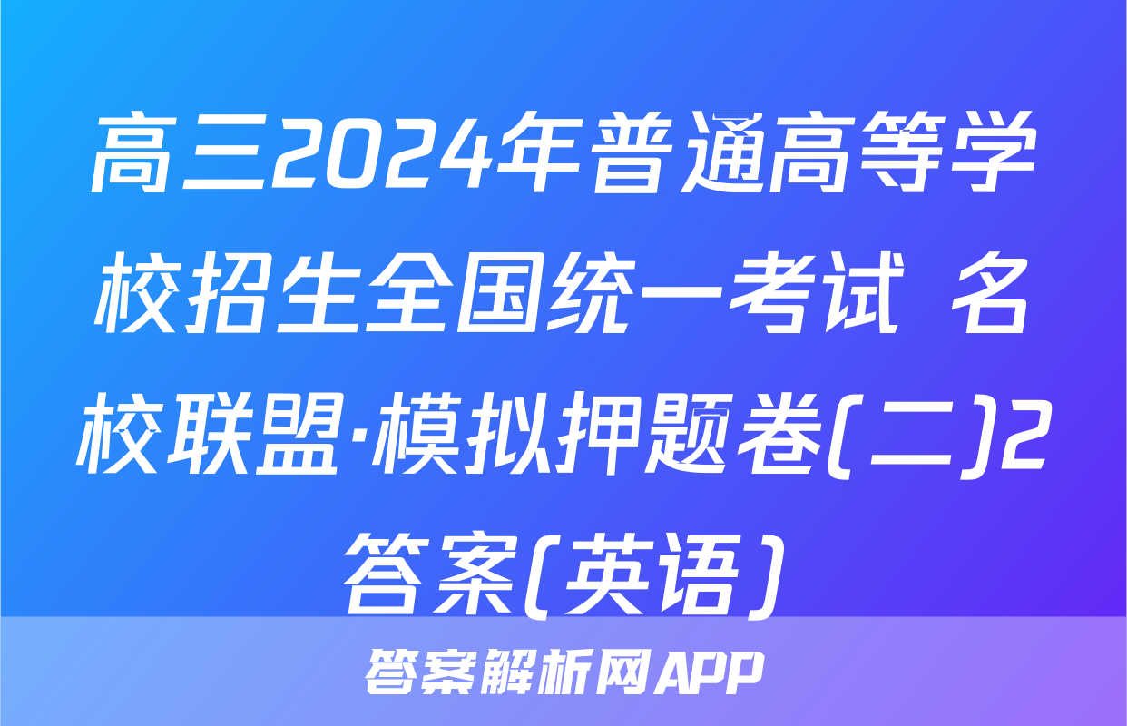 高三2024年普通高等学校招生全国统一考试 名校联盟·模拟押题卷(二)2答案(英语)