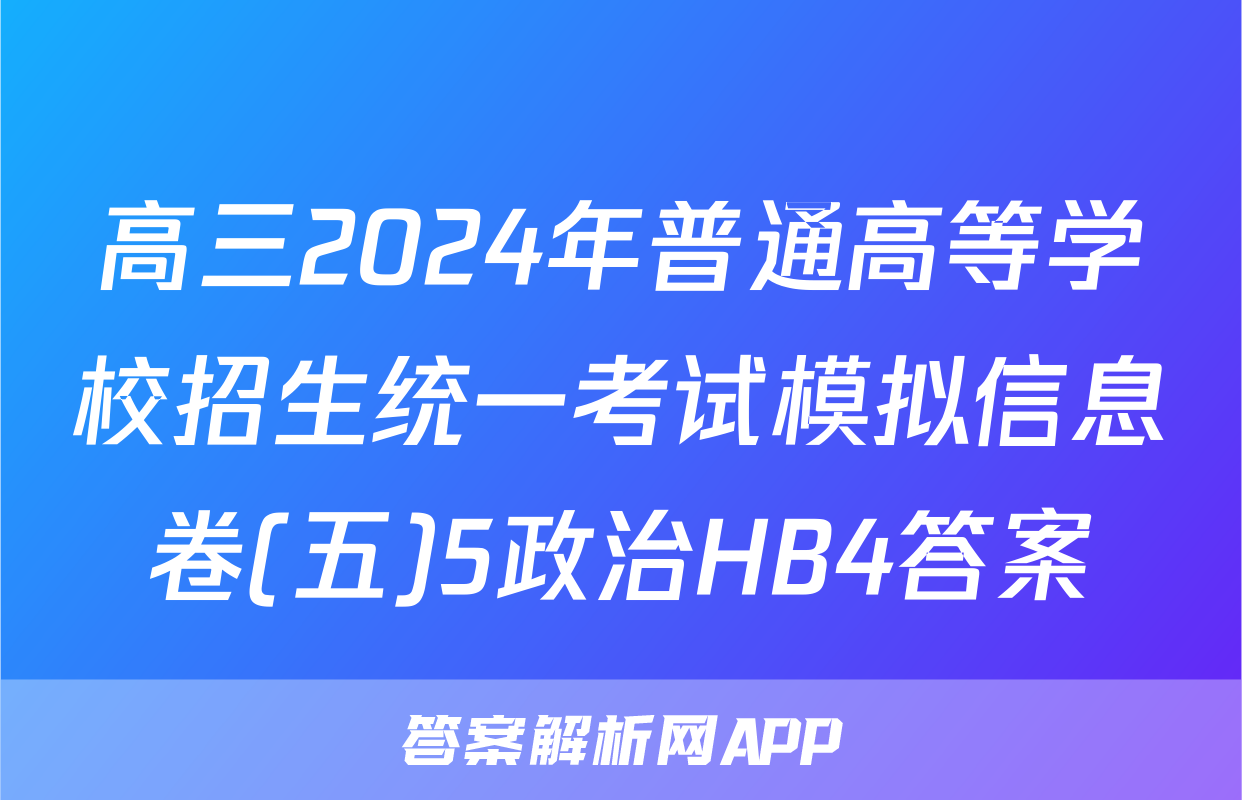 高三2024年普通高等学校招生统一考试模拟信息卷(五)5政治HB4答案