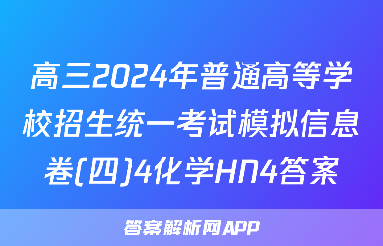 高三2024年普通高等学校招生统一考试模拟信息卷(四)4化学HN4答案