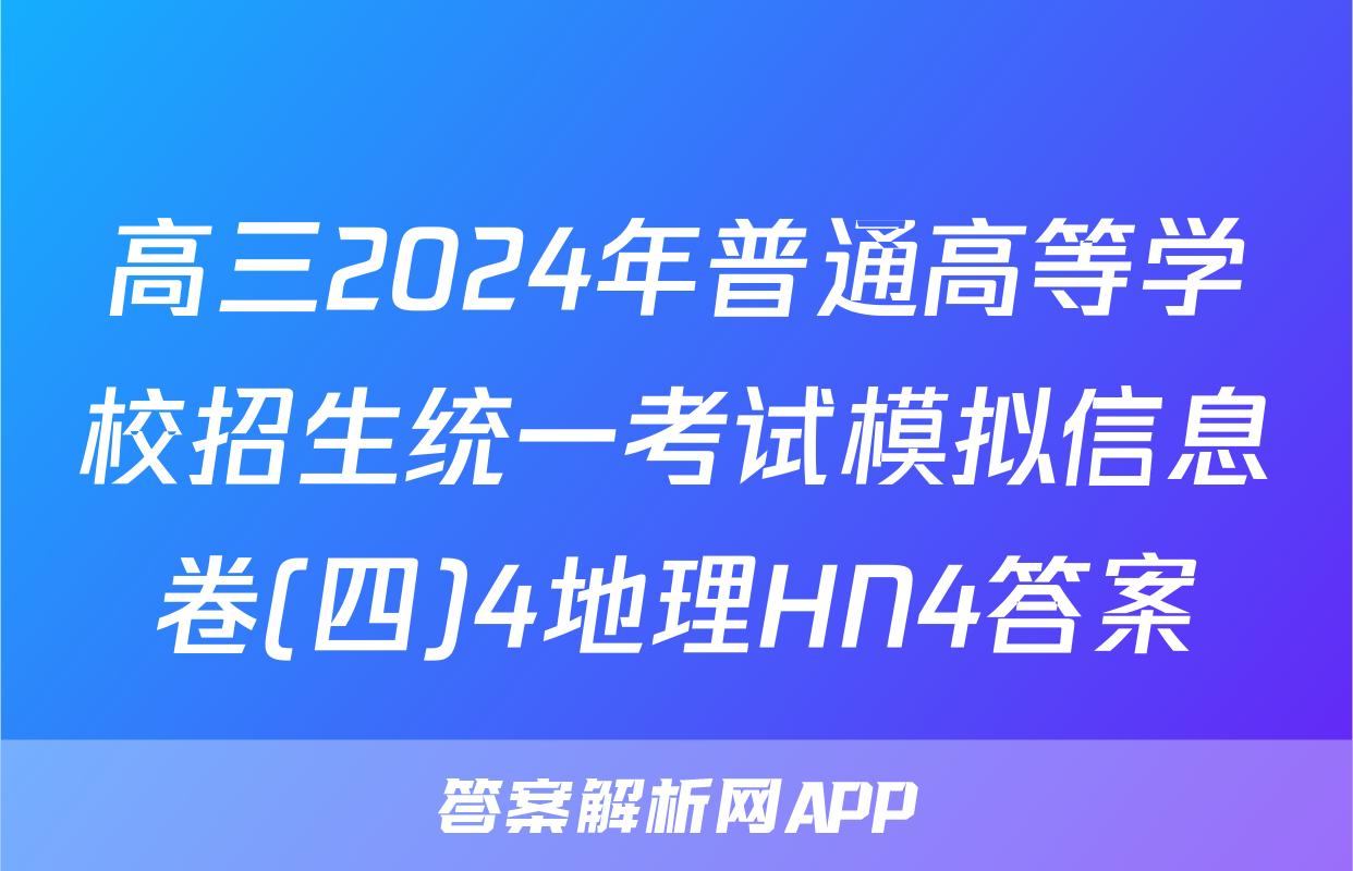 高三2024年普通高等学校招生统一考试模拟信息卷(四)4地理HN4答案