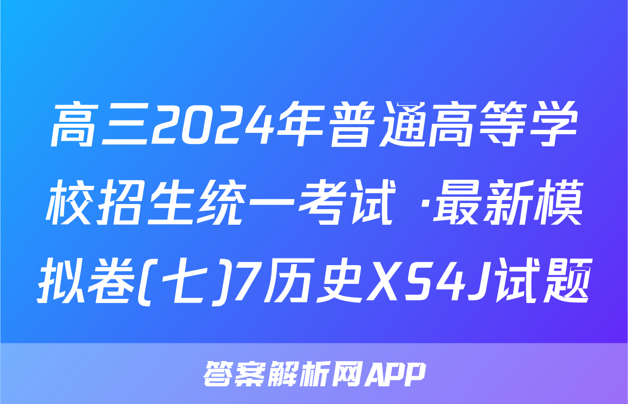 高三2024年普通高等学校招生统一考试 ·最新模拟卷(七)7历史XS4J试题