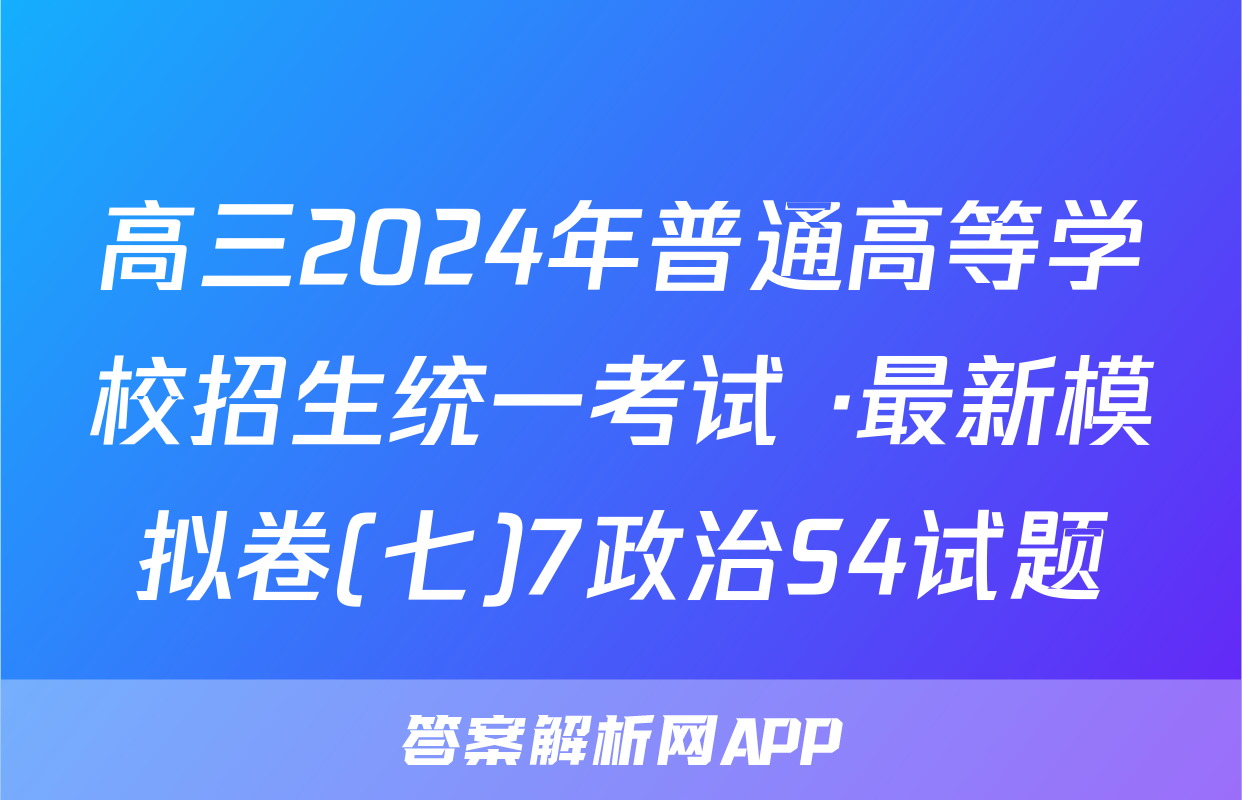 高三2024年普通高等学校招生统一考试 ·最新模拟卷(七)7政治S4试题