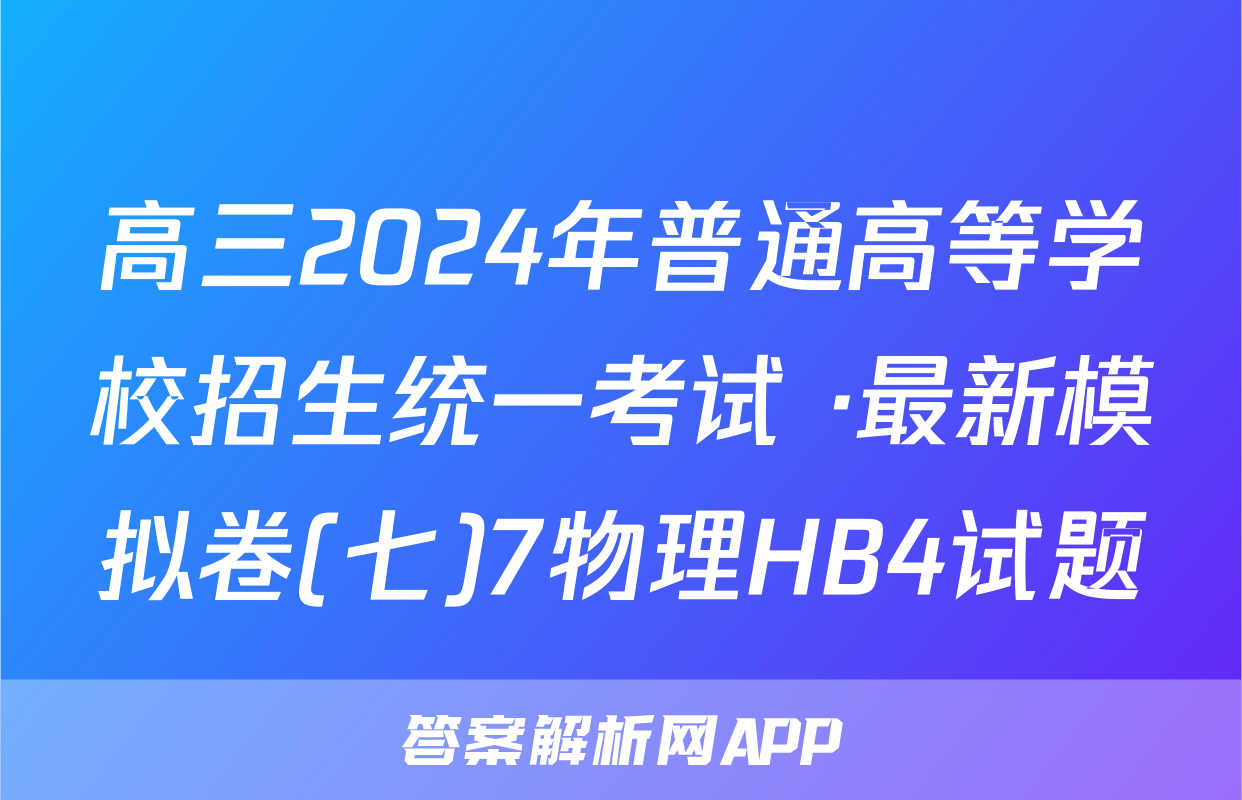 高三2024年普通高等学校招生统一考试 ·最新模拟卷(七)7物理HB4试题