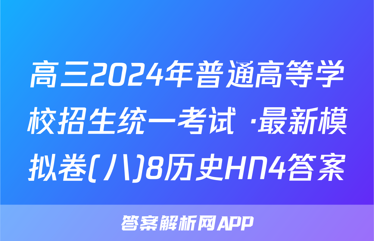 高三2024年普通高等学校招生统一考试 ·最新模拟卷(八)8历史HN4答案