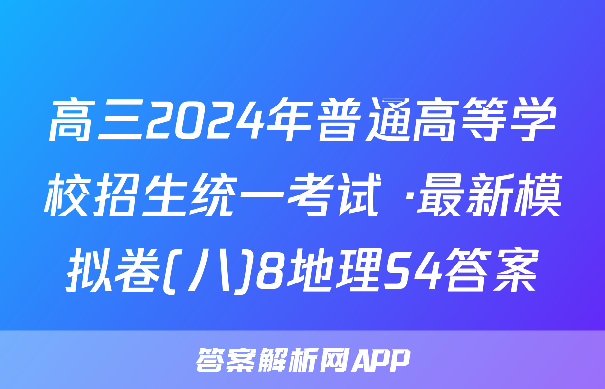 高三2024年普通高等学校招生统一考试 ·最新模拟卷(八)8地理S4答案