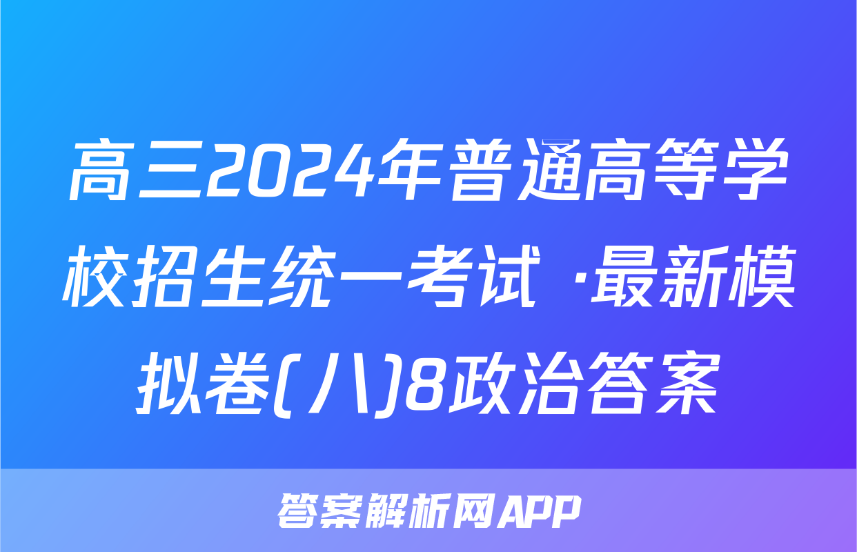 高三2024年普通高等学校招生统一考试 ·最新模拟卷(八)8政治答案