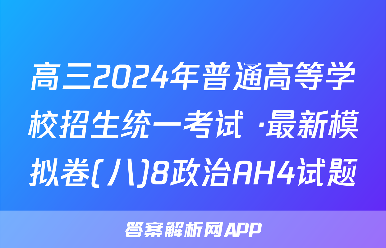 高三2024年普通高等学校招生统一考试 ·最新模拟卷(八)8政治AH4试题