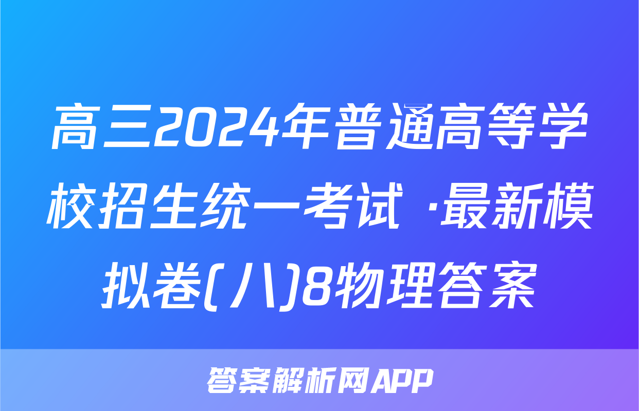 高三2024年普通高等学校招生统一考试 ·最新模拟卷(八)8物理答案