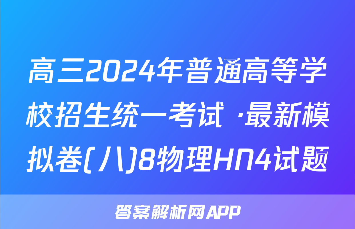 高三2024年普通高等学校招生统一考试 ·最新模拟卷(八)8物理HN4试题