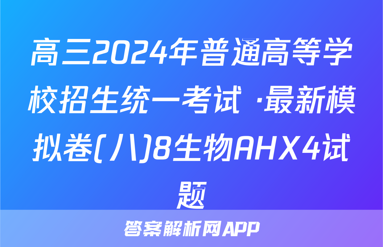 高三2024年普通高等学校招生统一考试 ·最新模拟卷(八)8生物AHX4试题