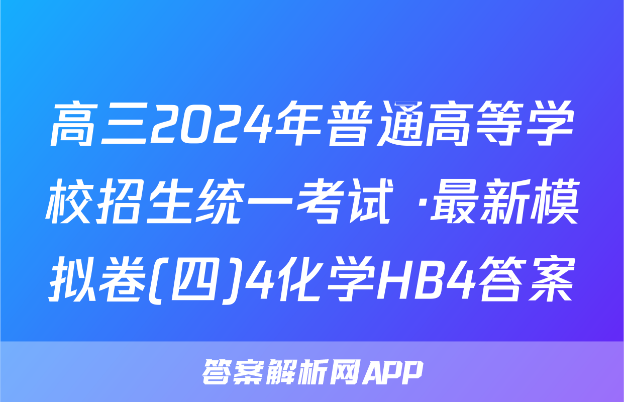 高三2024年普通高等学校招生统一考试 ·最新模拟卷(四)4化学HB4答案