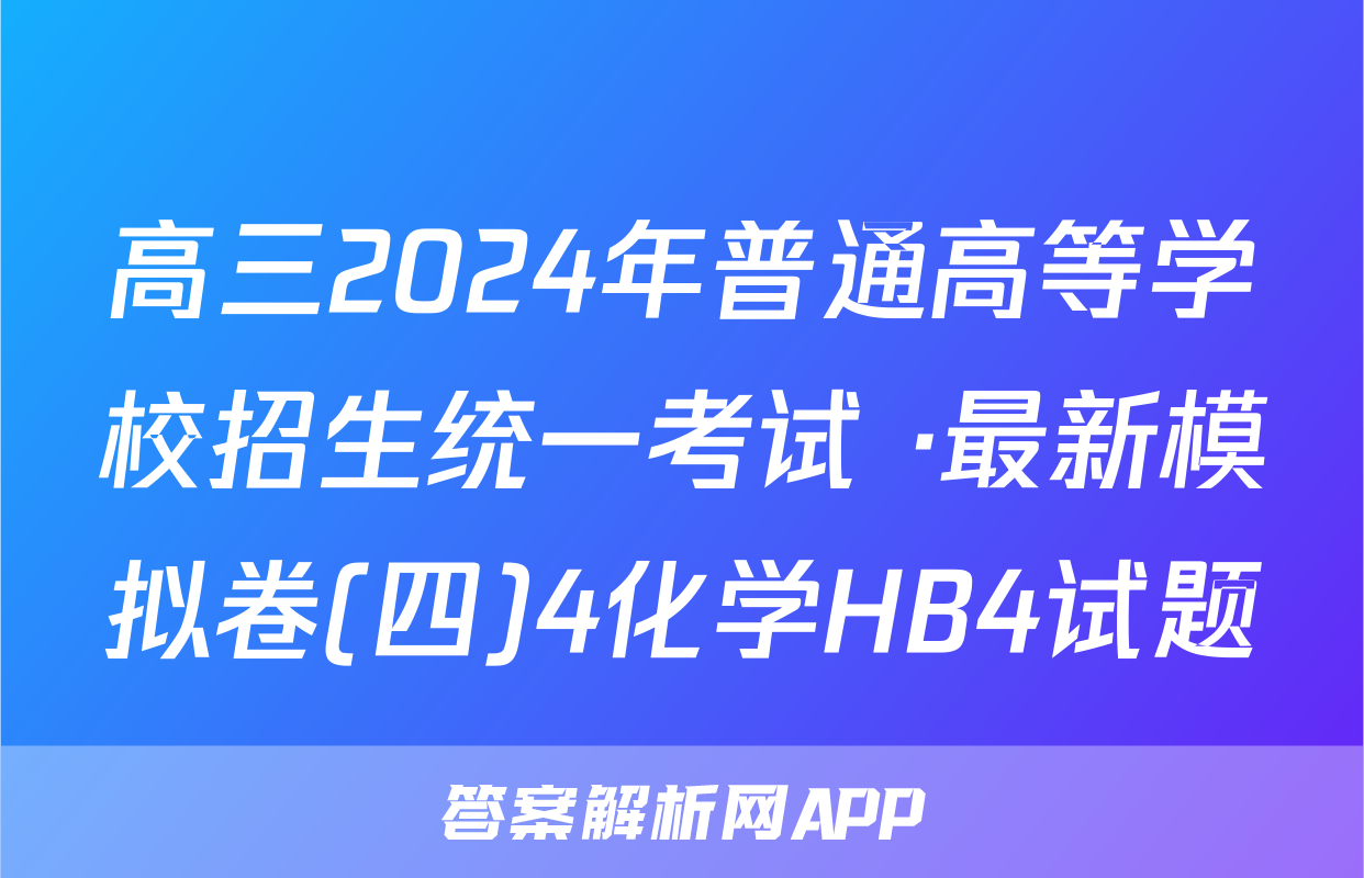 高三2024年普通高等学校招生统一考试 ·最新模拟卷(四)4化学HB4试题
