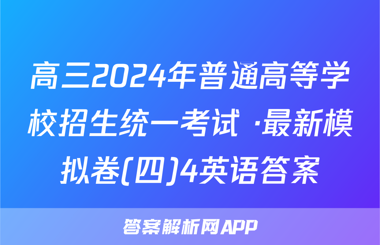 高三2024年普通高等学校招生统一考试 ·最新模拟卷(四)4英语答案