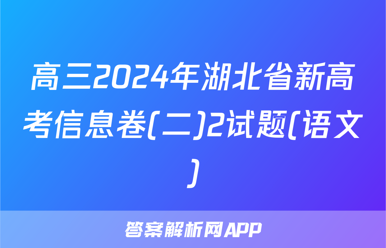 高三2024年湖北省新高考信息卷(二)2试题(语文)