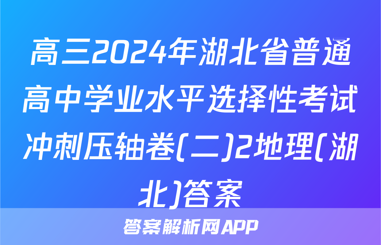 高三2024年湖北省普通高中学业水平选择性考试冲刺压轴卷(二)2地理(湖北)答案