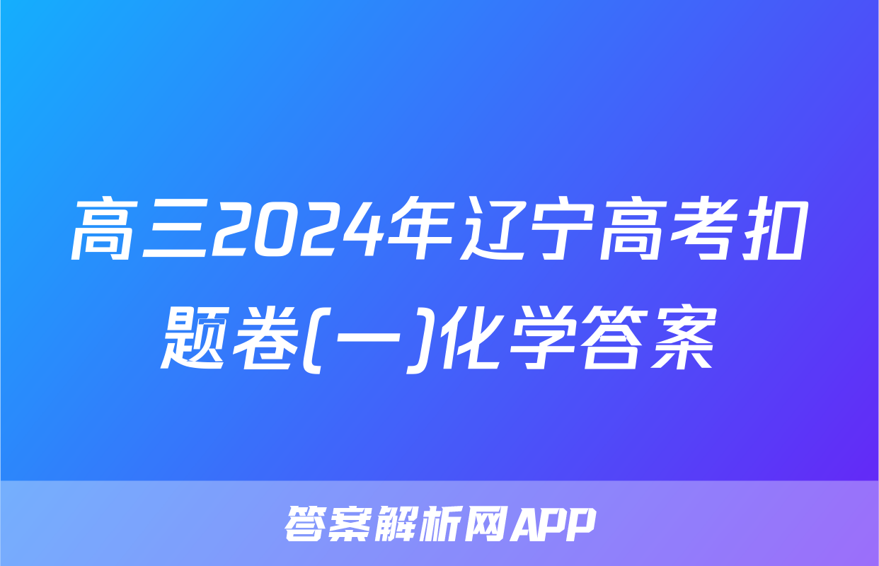 高三2024年辽宁高考扣题卷(一)化学答案