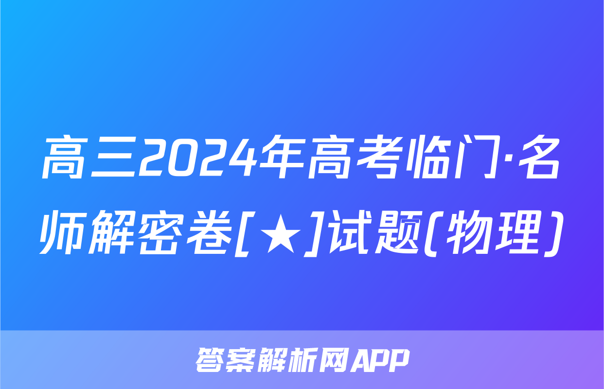 高三2024年高考临门·名师解密卷[★]试题(物理)