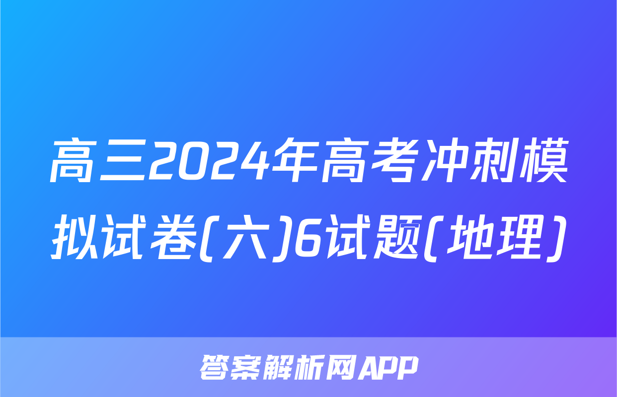 高三2024年高考冲刺模拟试卷(六)6试题(地理)