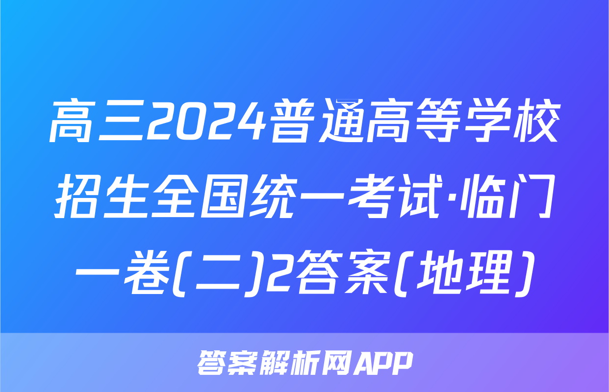 高三2024普通高等学校招生全国统一考试·临门一卷(二)2答案(地理)