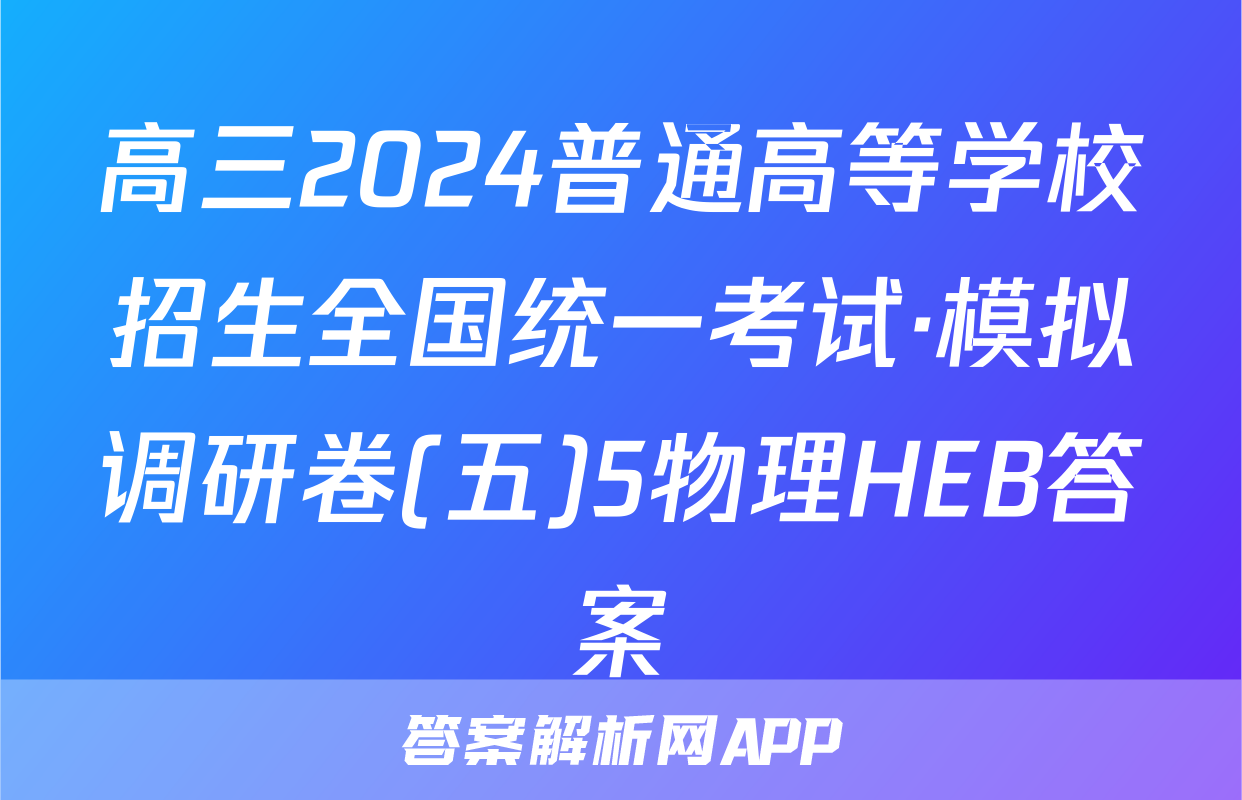 高三2024普通高等学校招生全国统一考试·模拟调研卷(五)5物理HEB答案