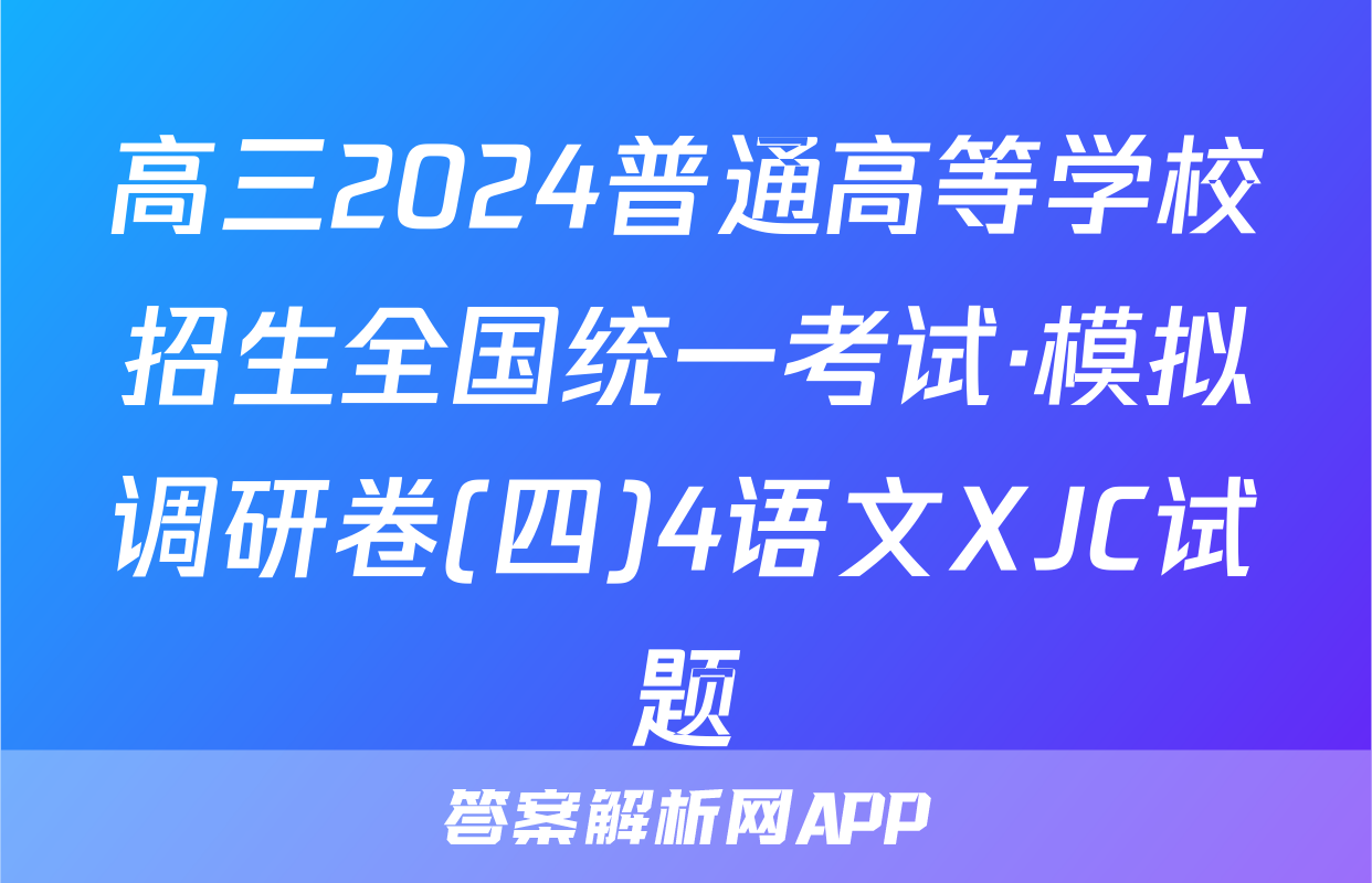 高三2024普通高等学校招生全国统一考试·模拟调研卷(四)4语文XJC试题