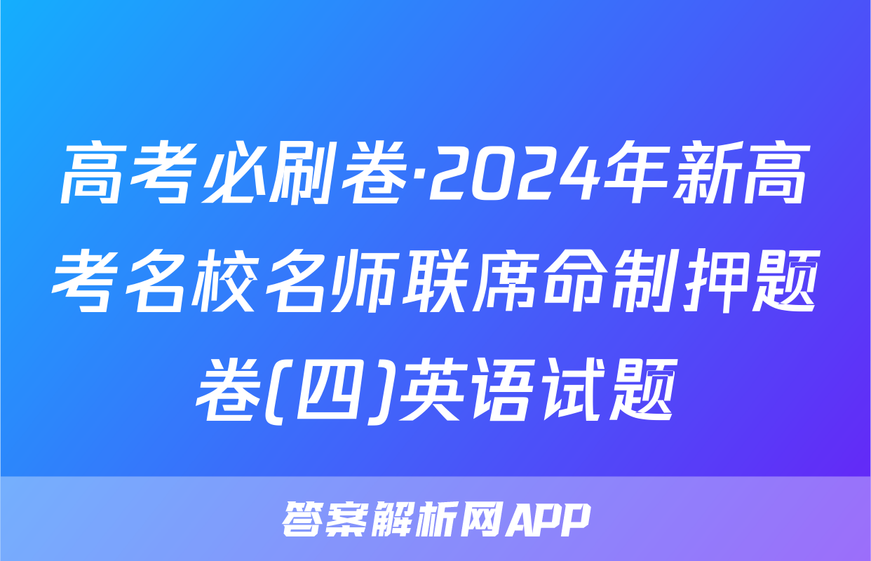 高考必刷卷·2024年新高考名校名师联席命制押题卷(四)英语试题