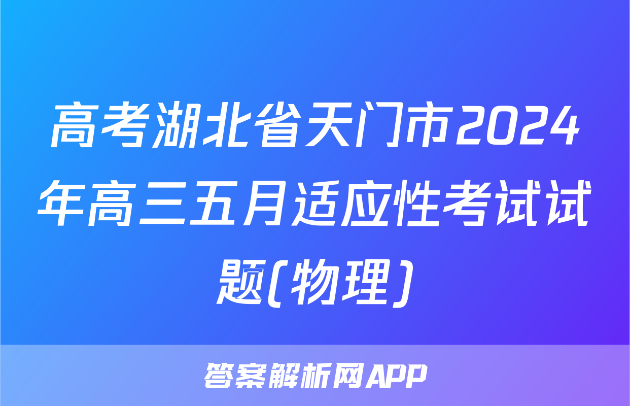 高考湖北省天门市2024年高三五月适应性考试试题(物理)