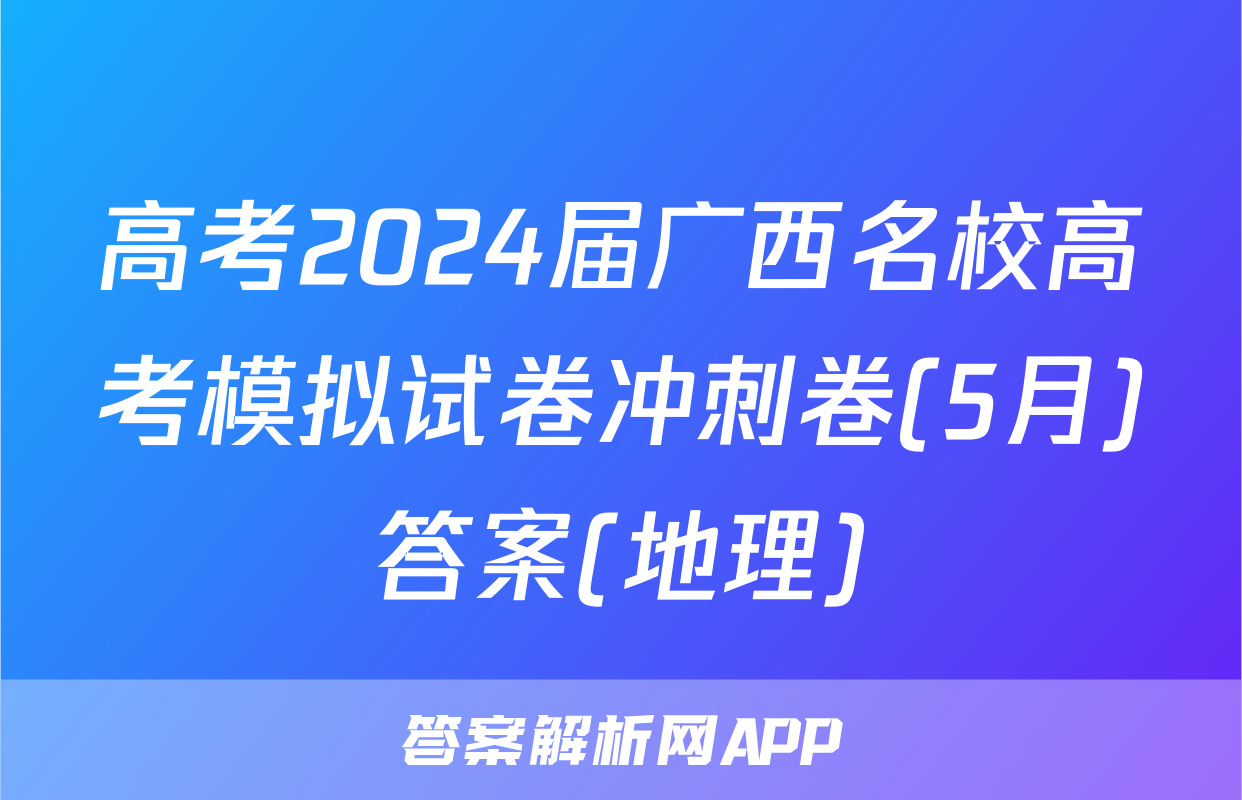 高考2024届广西名校高考模拟试卷冲刺卷(5月)答案(地理)