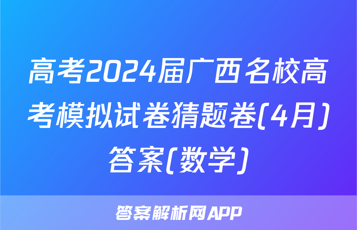 高考2024届广西名校高考模拟试卷猜题卷(4月)答案(数学)